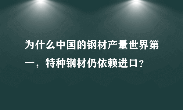 为什么中国的钢材产量世界第一，特种钢材仍依赖进口？