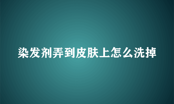 染发剂弄到皮肤上怎么洗掉