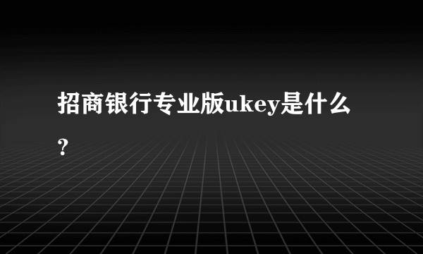 招商银行专业版ukey是什么？