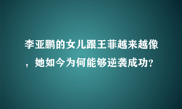 李亚鹏的女儿跟王菲越来越像，她如今为何能够逆袭成功？