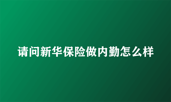 请问新华保险做内勤怎么样