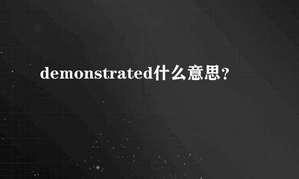 demonstrated什么意思？