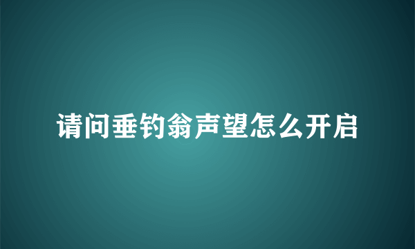 请问垂钓翁声望怎么开启