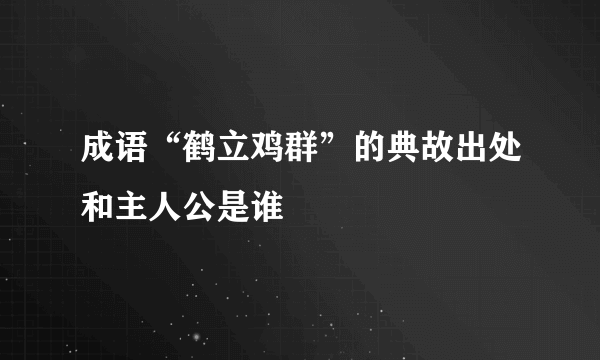 成语“鹤立鸡群”的典故出处和主人公是谁