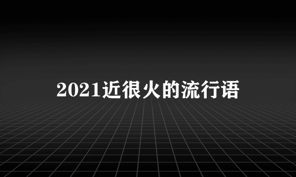 2021近很火的流行语