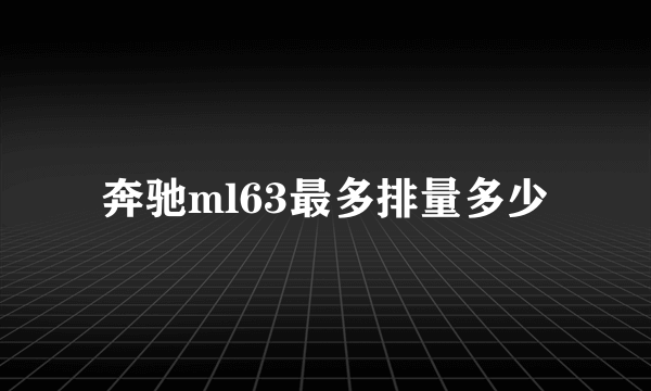 奔驰ml63最多排量多少