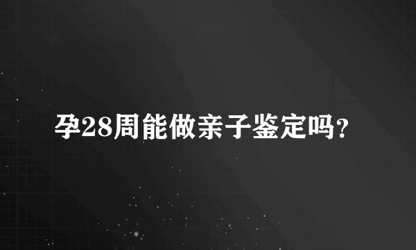 孕28周能做亲子鉴定吗？