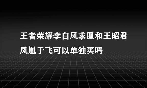 王者荣耀李白凤求凰和王昭君凤凰于飞可以单独买吗