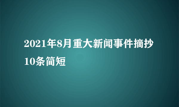 2021年8月重大新闻事件摘抄10条简短