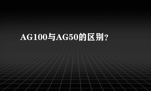 AG100与AG50的区别？