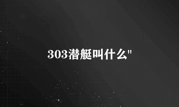 303潜艇叫什么