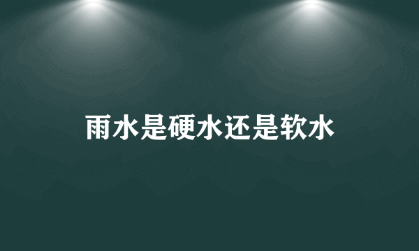 雨水是硬水还是软水