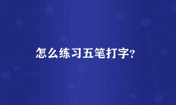 怎么练习五笔打字？