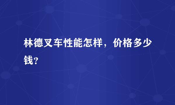 林德叉车性能怎样，价格多少钱？