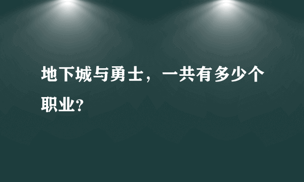 地下城与勇士，一共有多少个职业？