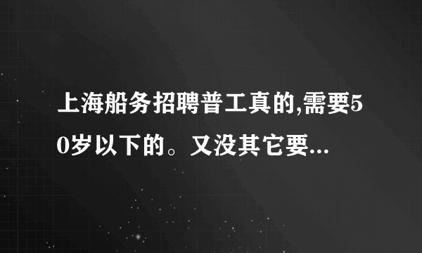 上海船务招聘普工真的,需要50岁以下的。又没其它要求，只要身体健康，工资8000到10000多？