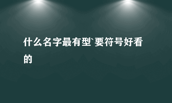 什么名字最有型`要符号好看的