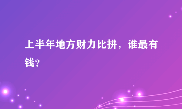 上半年地方财力比拼，谁最有钱？