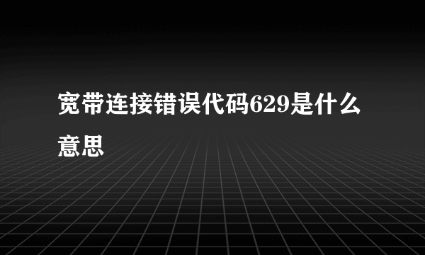 宽带连接错误代码629是什么意思