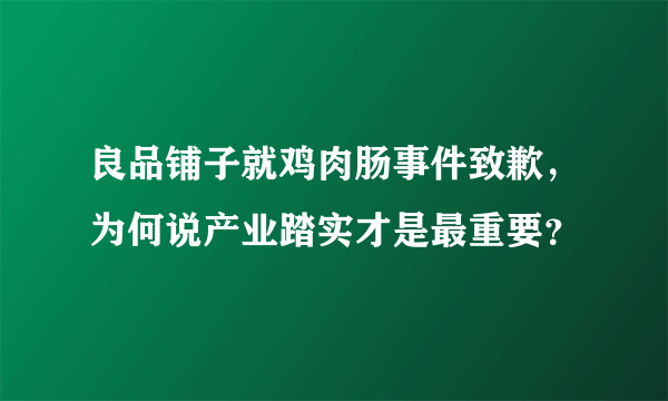 良品铺子就鸡肉肠事件致歉，为何说产业踏实才是最重要？