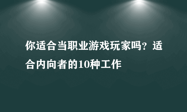 你适合当职业游戏玩家吗？适合内向者的10种工作