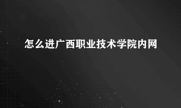 怎么进广西职业技术学院内网