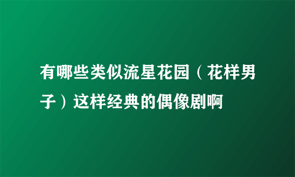 有哪些类似流星花园（花样男子）这样经典的偶像剧啊