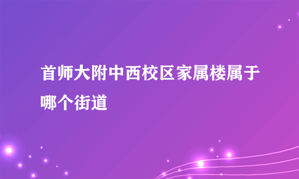 首师大附中西校区家属楼属于哪个街道