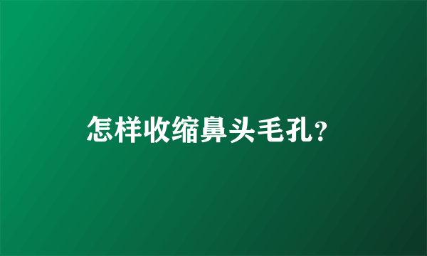 怎样收缩鼻头毛孔？