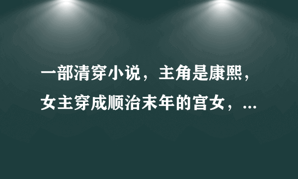 一部清穿小说，主角是康熙，女主穿成顺治末年的宫女，而且貌似是不老的，陪康熙走完一生的！跪求！