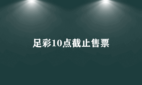 足彩10点截止售票