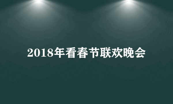 2018年看春节联欢晚会