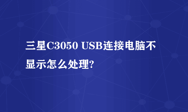 三星C3050 USB连接电脑不显示怎么处理?