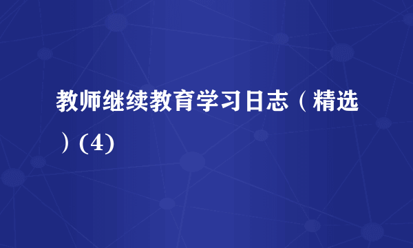 教师继续教育学习日志（精选）(4)