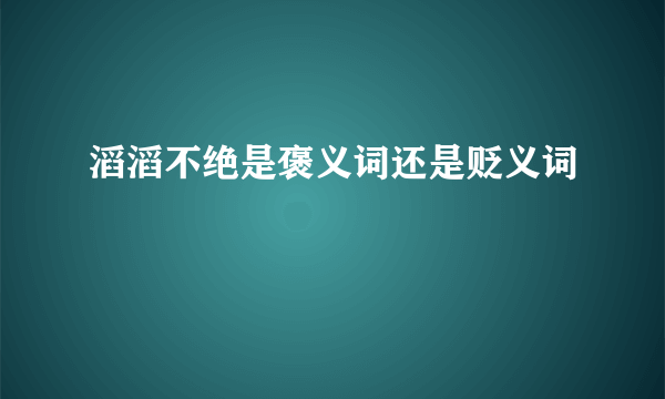 滔滔不绝是褒义词还是贬义词