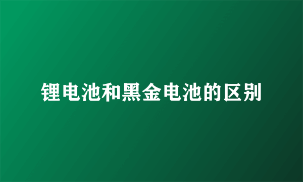 锂电池和黑金电池的区别