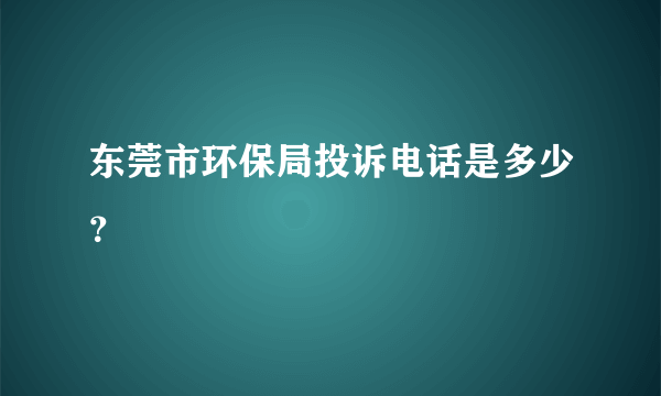 东莞市环保局投诉电话是多少？