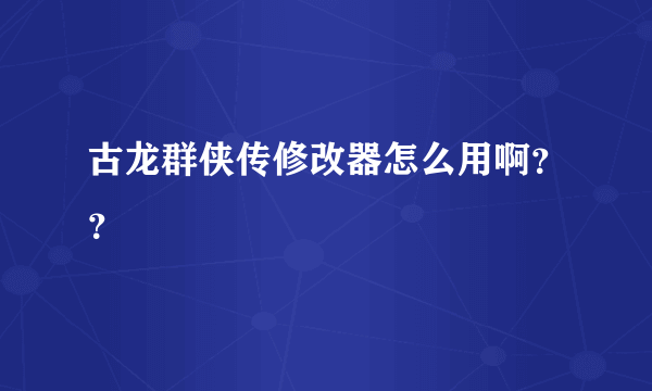 古龙群侠传修改器怎么用啊？？