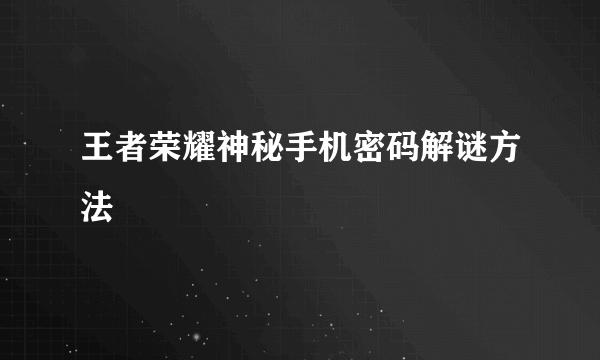 王者荣耀神秘手机密码解谜方法