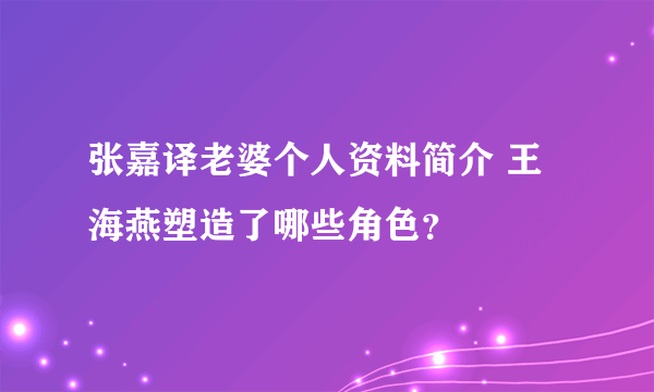 张嘉译老婆个人资料简介 王海燕塑造了哪些角色？