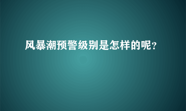 风暴潮预警级别是怎样的呢？