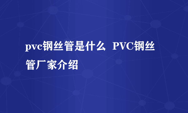 pvc钢丝管是什么  PVC钢丝管厂家介绍