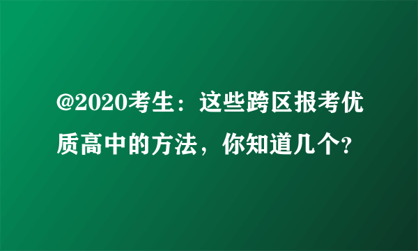 @2020考生：这些跨区报考优质高中的方法，你知道几个？