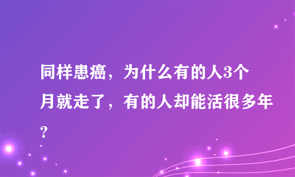 同样患癌，为什么有的人3个月就走了，有的人却能活很多年？