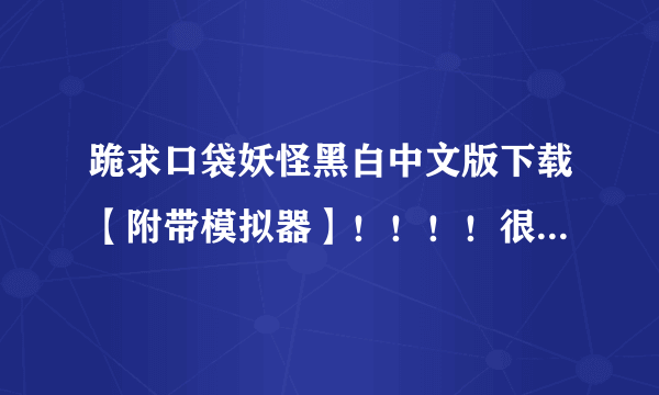 跪求口袋妖怪黑白中文版下载【附带模拟器】！！！！很想玩的说。。。。