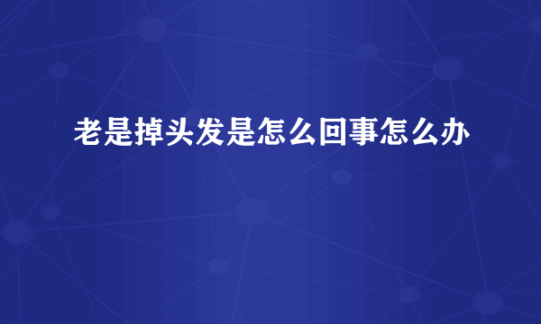 老是掉头发是怎么回事怎么办