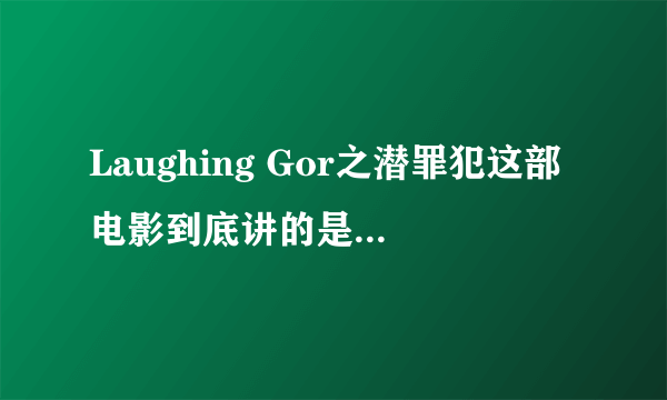 Laughing Gor之潜罪犯这部电影到底讲的是什么意思呢？