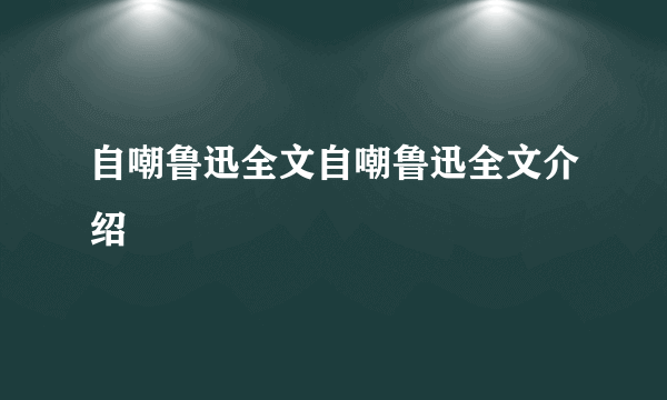 自嘲鲁迅全文自嘲鲁迅全文介绍