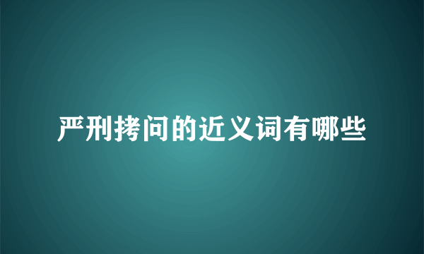 严刑拷问的近义词有哪些