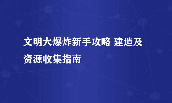 文明大爆炸新手攻略 建造及资源收集指南